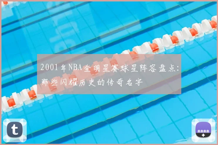 2001年NBA全明星赛球星阵容盘点：那些闪耀历史的传奇名字