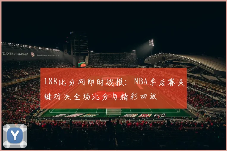 188比分网即时战报：NBA季后赛关键对决全场比分与精彩回放