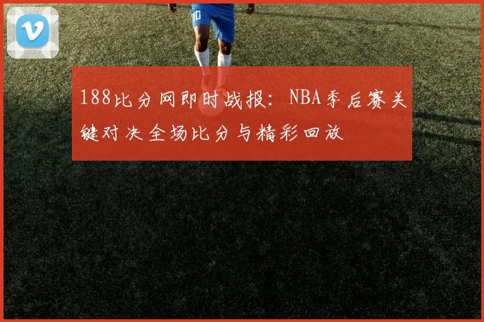188比分网即时战报：NBA季后赛关键对决全场比分与精彩回放