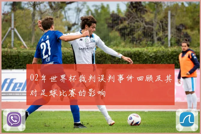 02年世界杯裁判误判事件回顾及其对足球比赛的影响