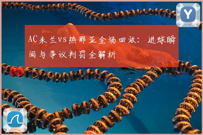 AC米兰vs热那亚全场回放：进球瞬间与争议判罚全解析