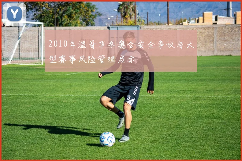 2010年温哥华冬奥会安全争议与大型赛事风险管理启示