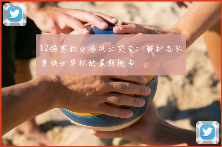 12强赛积分榜风云突变：解析各队晋级世界杯的最新概率