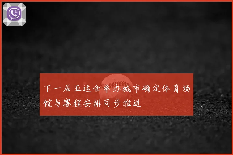 下一届亚运会举办城市确定体育场馆与赛程安排同步推进