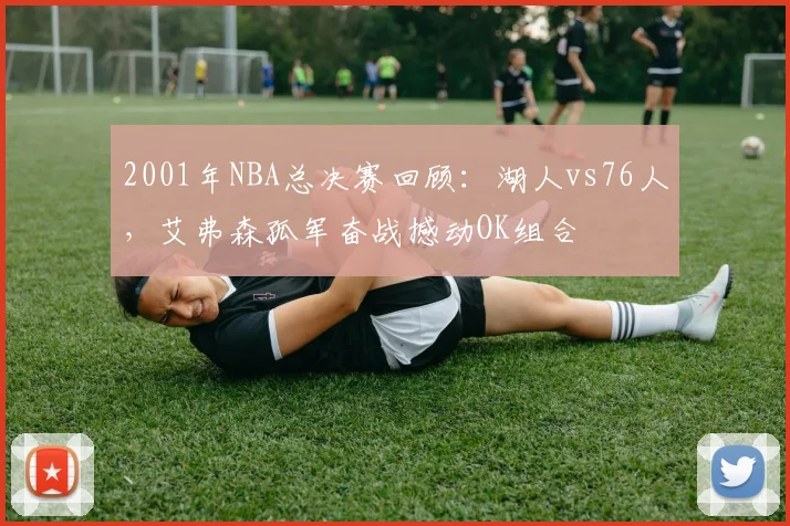 2001年NBA总决赛回顾：湖人vs76人，艾弗森孤军奋战撼动OK组合