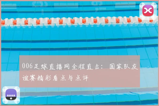 006足球直播网全程直击：国家队友谊赛精彩看点与点评