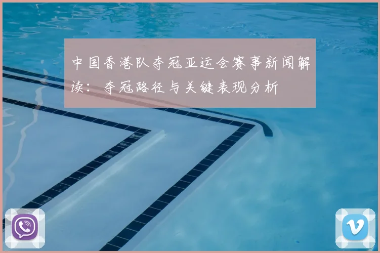 中国香港队夺冠亚运会赛事新闻解读：夺冠路径与关键表现分析