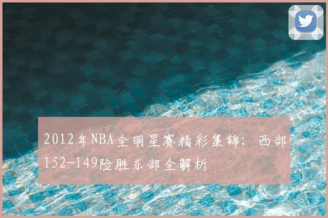 2012年NBA全明星赛精彩集锦：西部152-149险胜东部全解析
